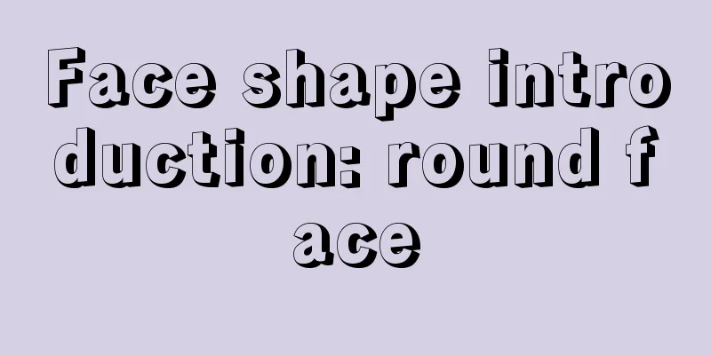Face shape introduction: round face