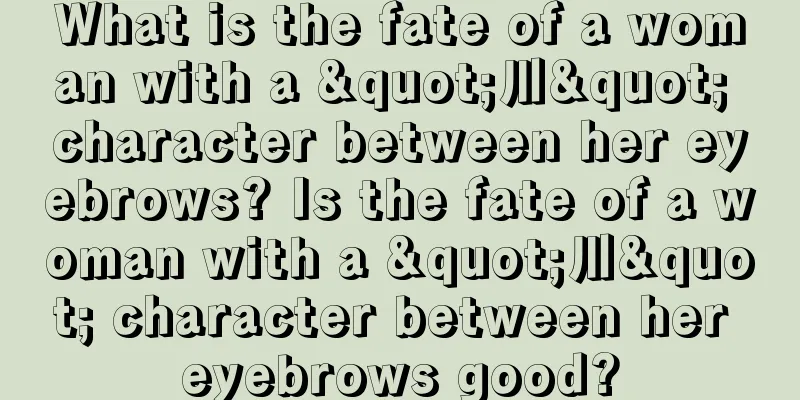 What is the fate of a woman with a "川" character between her eyebrows? Is the fate of a woman with a "川" character between her eyebrows good?