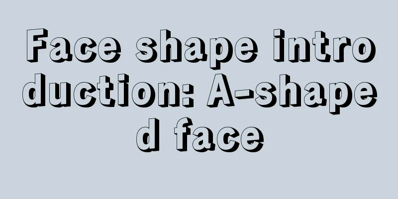 Face shape introduction: A-shaped face