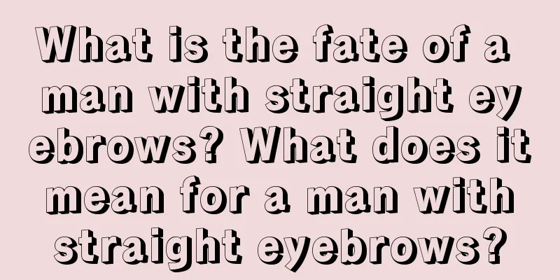 What is the fate of a man with straight eyebrows? What does it mean for a man with straight eyebrows?