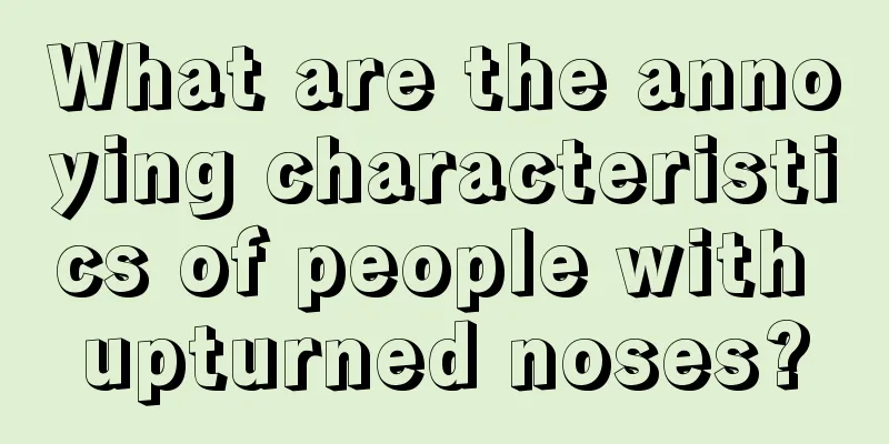 What are the annoying characteristics of people with upturned noses?