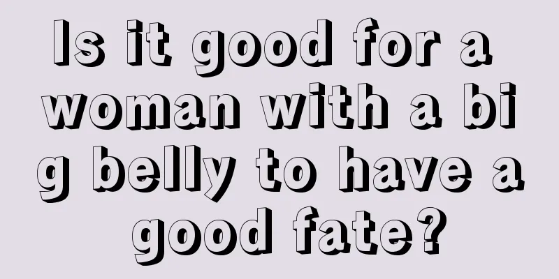 Is it good for a woman with a big belly to have a good fate?