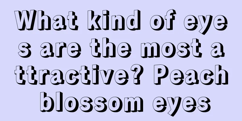 What kind of eyes are the most attractive? Peach blossom eyes