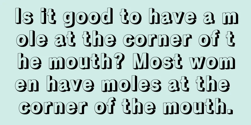 Is it good to have a mole at the corner of the mouth? Most women have moles at the corner of the mouth.