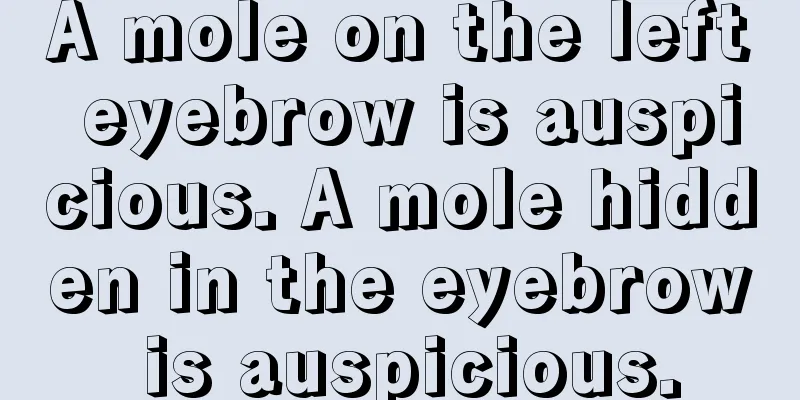 A mole on the left eyebrow is auspicious. A mole hidden in the eyebrow is auspicious.
