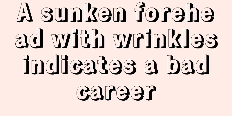 A sunken forehead with wrinkles indicates a bad career