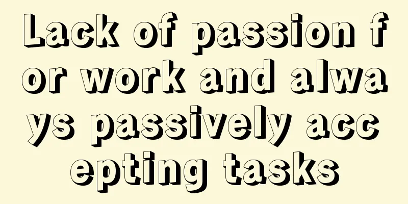 Lack of passion for work and always passively accepting tasks