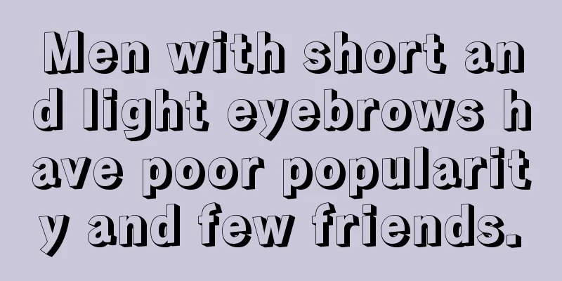 Men with short and light eyebrows have poor popularity and few friends.