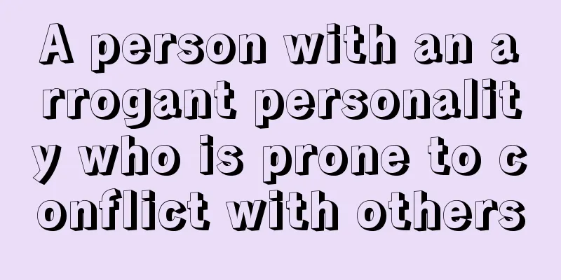 A person with an arrogant personality who is prone to conflict with others
