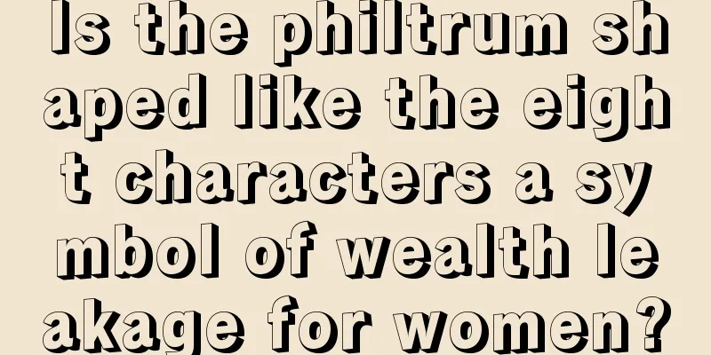 Is the philtrum shaped like the eight characters a symbol of wealth leakage for women?