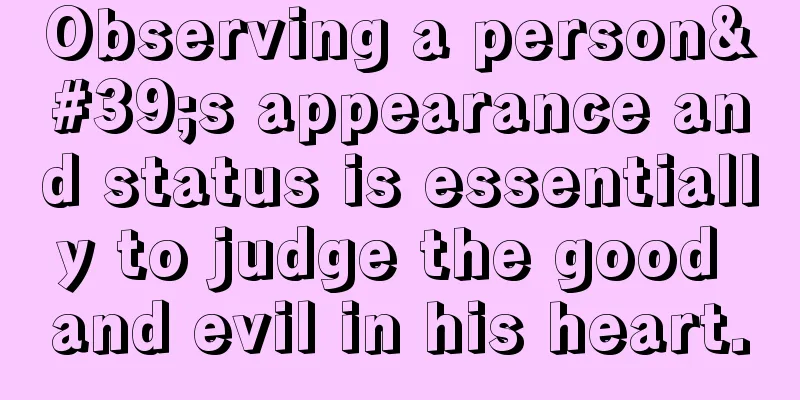 Observing a person's appearance and status is essentially to judge the good and evil in his heart.