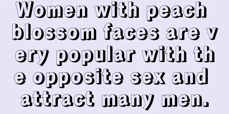 Women with peach blossom faces are very popular with the opposite sex and attract many men.
