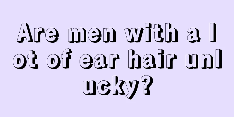 Are men with a lot of ear hair unlucky?