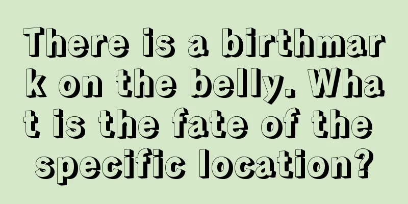 There is a birthmark on the belly. What is the fate of the specific location?