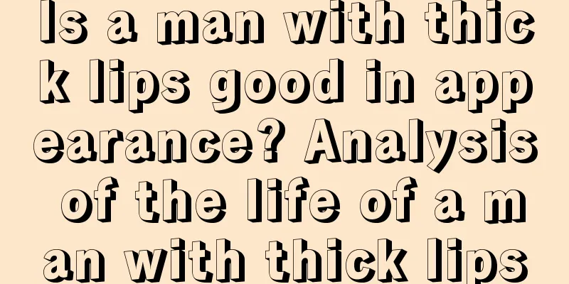 Is a man with thick lips good in appearance? Analysis of the life of a man with thick lips