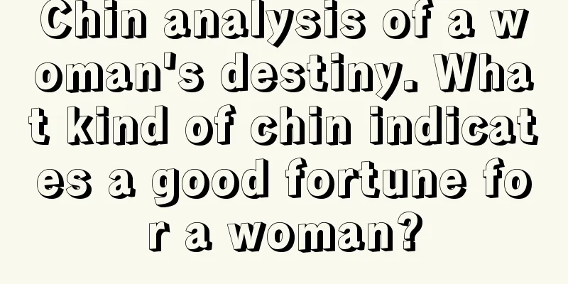Chin analysis of a woman's destiny. What kind of chin indicates a good fortune for a woman?