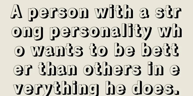 A person with a strong personality who wants to be better than others in everything he does.