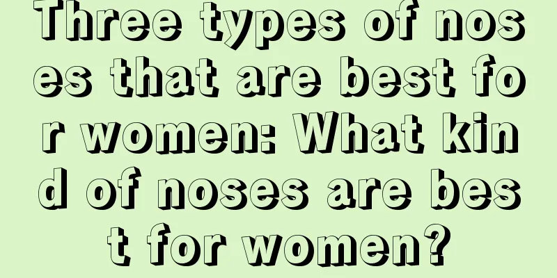 Three types of noses that are best for women: What kind of noses are best for women?