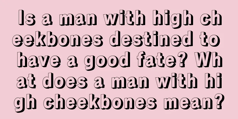 Is a man with high cheekbones destined to have a good fate? What does a man with high cheekbones mean?