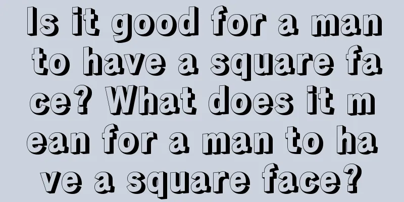 Is it good for a man to have a square face? What does it mean for a man to have a square face?