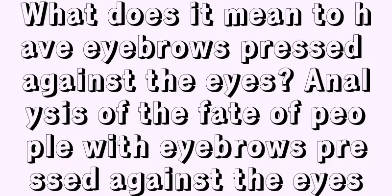 What does it mean to have eyebrows pressed against the eyes? Analysis of the fate of people with eyebrows pressed against the eyes
