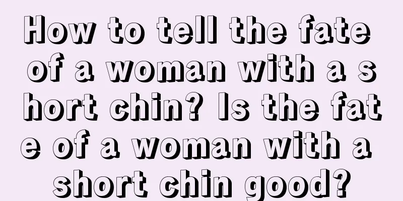 How to tell the fate of a woman with a short chin? Is the fate of a woman with a short chin good?