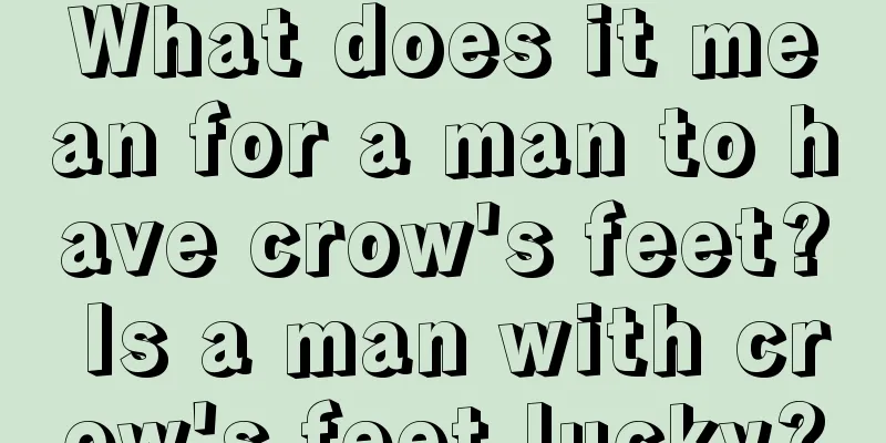 What does it mean for a man to have crow's feet? Is a man with crow's feet lucky?