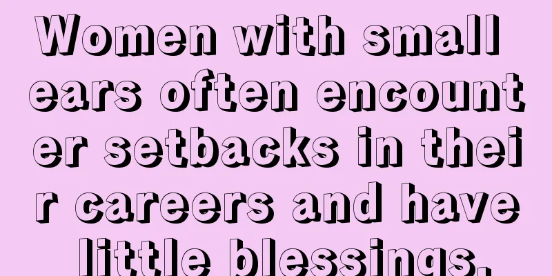 Women with small ears often encounter setbacks in their careers and have little blessings.