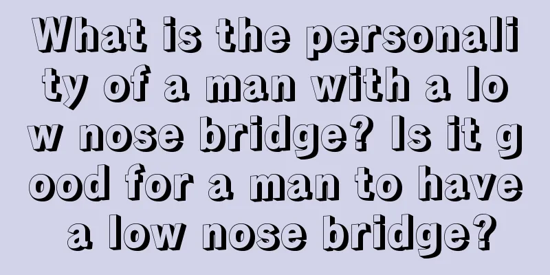 What is the personality of a man with a low nose bridge? Is it good for a man to have a low nose bridge?