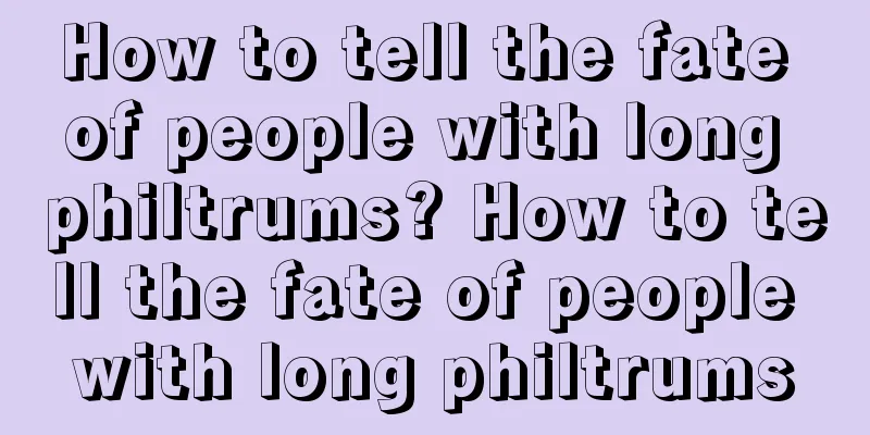 How to tell the fate of people with long philtrums? How to tell the fate of people with long philtrums