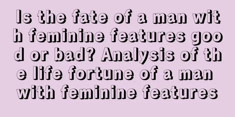 Is the fate of a man with feminine features good or bad? Analysis of the life fortune of a man with feminine features