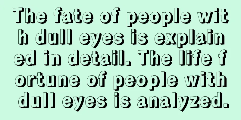 The fate of people with dull eyes is explained in detail. The life fortune of people with dull eyes is analyzed.