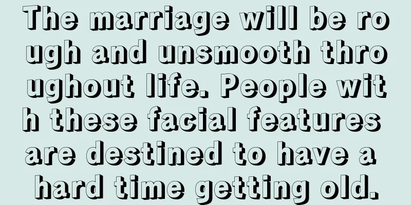 The marriage will be rough and unsmooth throughout life. People with these facial features are destined to have a hard time getting old.