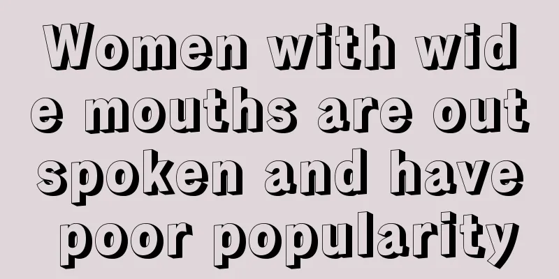 Women with wide mouths are outspoken and have poor popularity