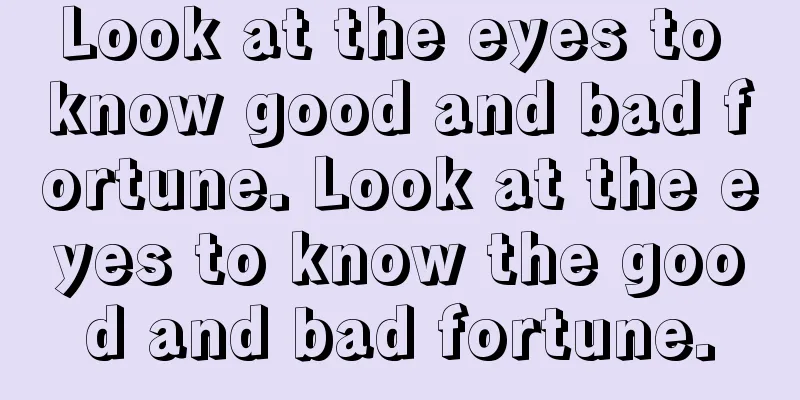 Look at the eyes to know good and bad fortune. Look at the eyes to know the good and bad fortune.