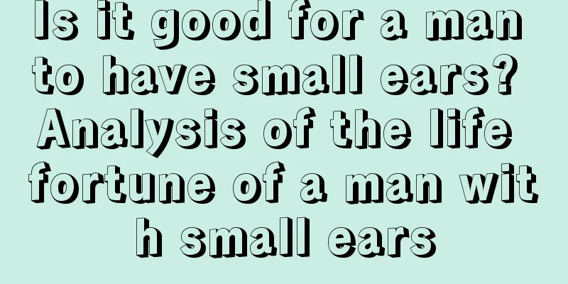 Is it good for a man to have small ears? Analysis of the life fortune of a man with small ears