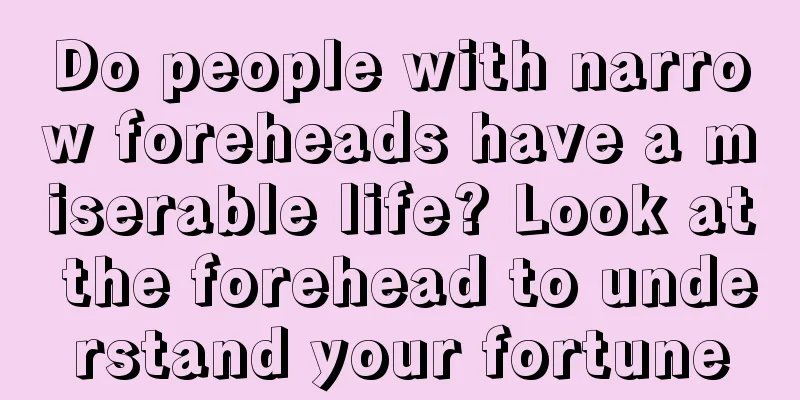 Do people with narrow foreheads have a miserable life? Look at the forehead to understand your fortune