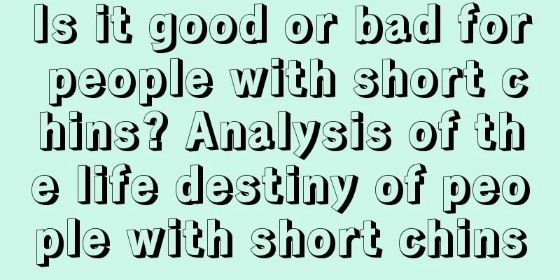 Is it good or bad for people with short chins? Analysis of the life destiny of people with short chins