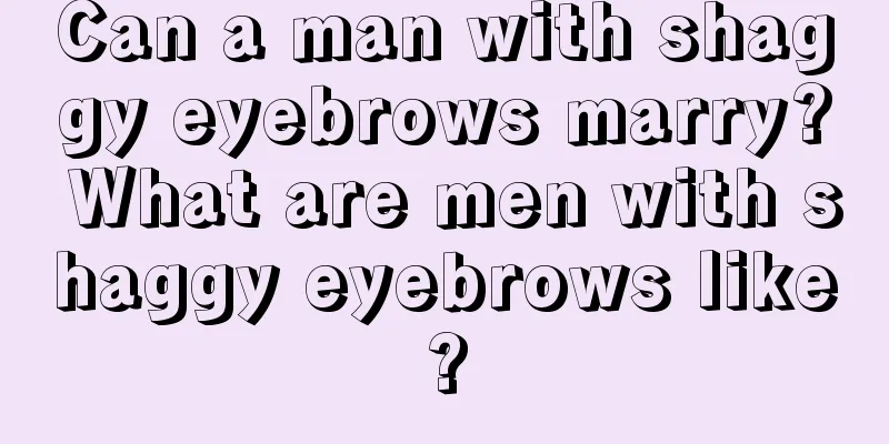 Can a man with shaggy eyebrows marry? What are men with shaggy eyebrows like?