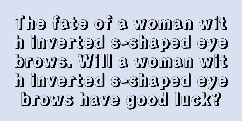 The fate of a woman with inverted s-shaped eyebrows. Will a woman with inverted s-shaped eyebrows have good luck?