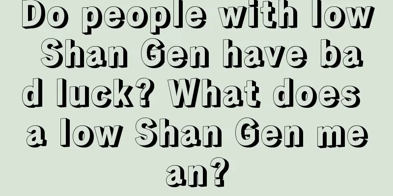Do people with low Shan Gen have bad luck? What does a low Shan Gen mean?
