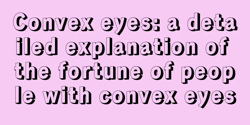 Convex eyes: a detailed explanation of the fortune of people with convex eyes