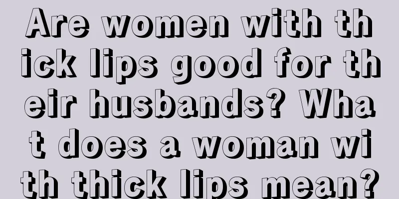 Are women with thick lips good for their husbands? What does a woman with thick lips mean?