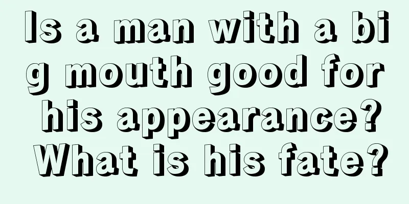 Is a man with a big mouth good for his appearance? What is his fate?