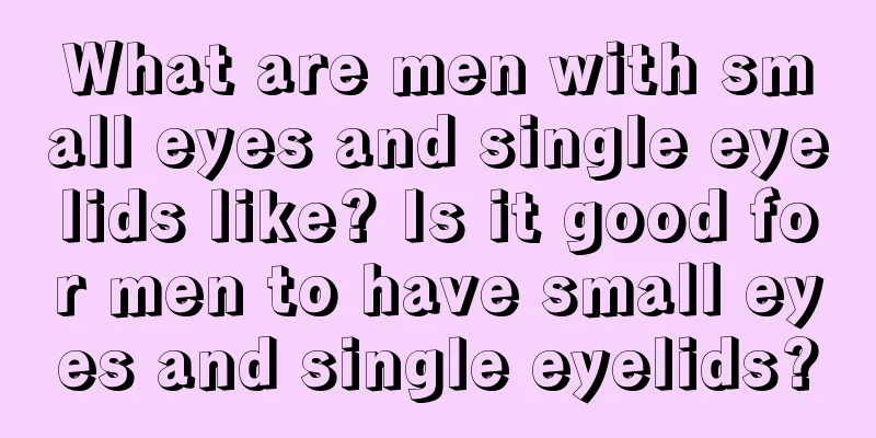 What are men with small eyes and single eyelids like? Is it good for men to have small eyes and single eyelids?