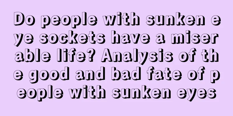 Do people with sunken eye sockets have a miserable life? Analysis of the good and bad fate of people with sunken eyes