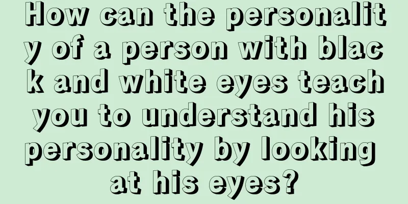 How can the personality of a person with black and white eyes teach you to understand his personality by looking at his eyes?