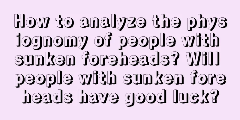 How to analyze the physiognomy of people with sunken foreheads? Will people with sunken foreheads have good luck?