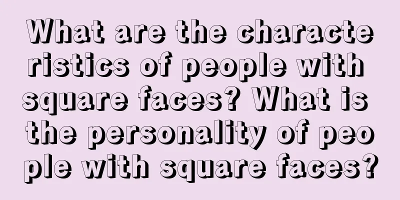 What are the characteristics of people with square faces? What is the personality of people with square faces?