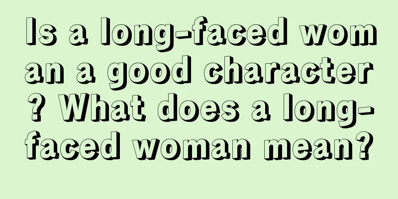 Is a long-faced woman a good character? What does a long-faced woman mean?